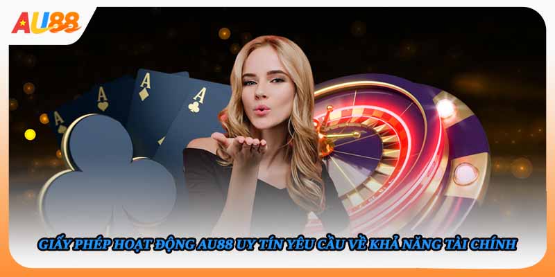 Giấy phép hoạt động AU88 uy tín yêu cầu về khả năng tài chính 