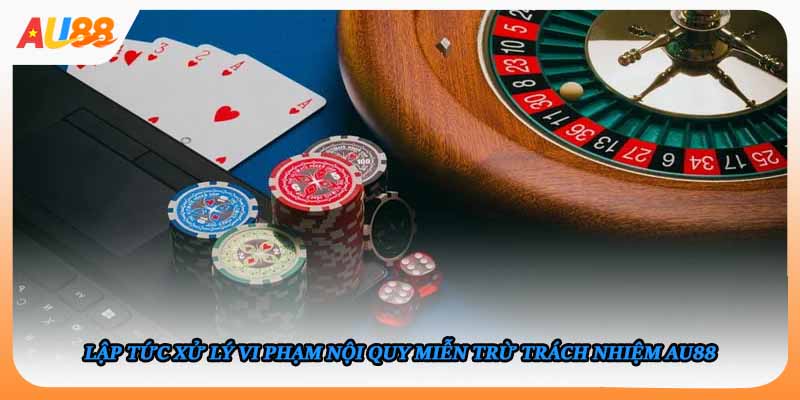Lập tức xử lý vi phạm nội quy miễn trừ trách nhiệm AU88