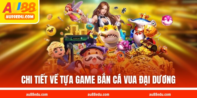 Chi tiết về tựa game bắn cá Vua Đại Dương