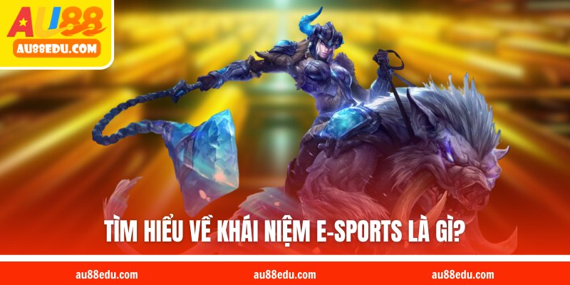Tìm hiểu về khái niệm E-sports là gì?