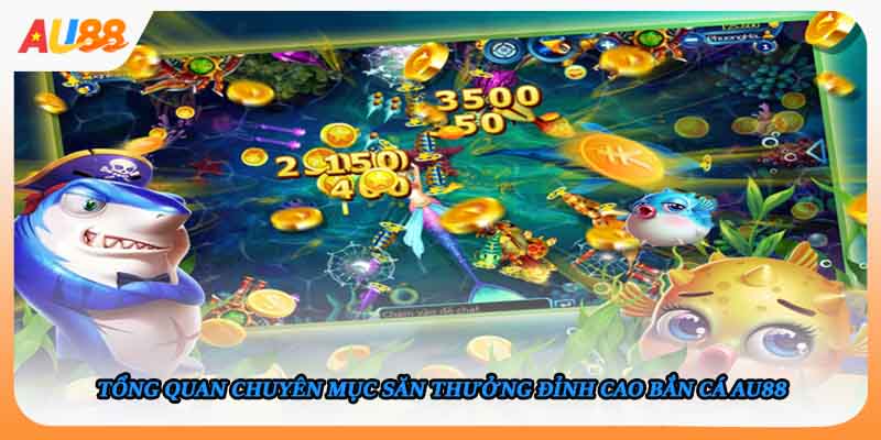 Tổng quan chuyên mục săn thưởng đỉnh cao bắn cá AU88